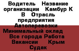 Водитель › Название организации ­ Камбур К.В › Отрасль предприятия ­ Автоперевозки › Минимальный оклад ­ 1 - Все города Работа » Вакансии   . Крым,Судак